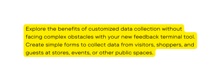 Explore the benefits of customized data collection without facing complex obstacles with your new feedback terminal tool Create simple forms to collect data from visitors shoppers and guests at stores events or other public spaces